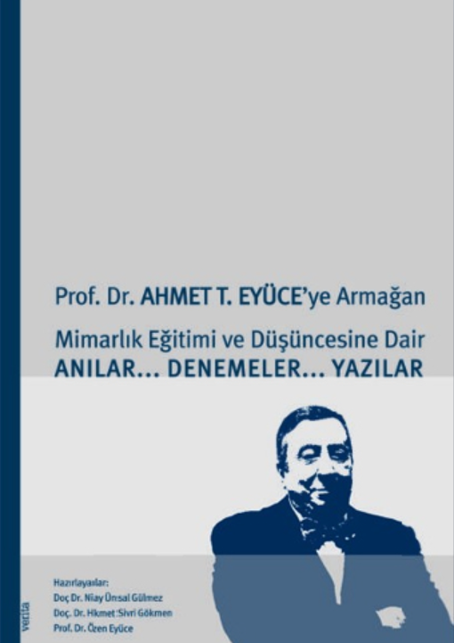 Prof. Dr. Ahmet T. Eyüce'ye Armağan: Mimarlık Eğitimi Ve Düşüncesine Dair Anılar - Denemeler - Yazılar